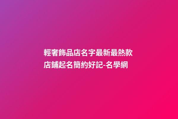 輕奢飾品店名字最新最熱款 店鋪起名簡約好記-名學網-第1張-店鋪起名-玄機派